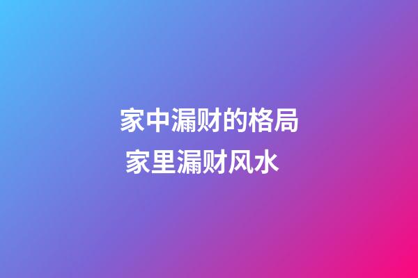 家中漏财的格局 家里漏财风水